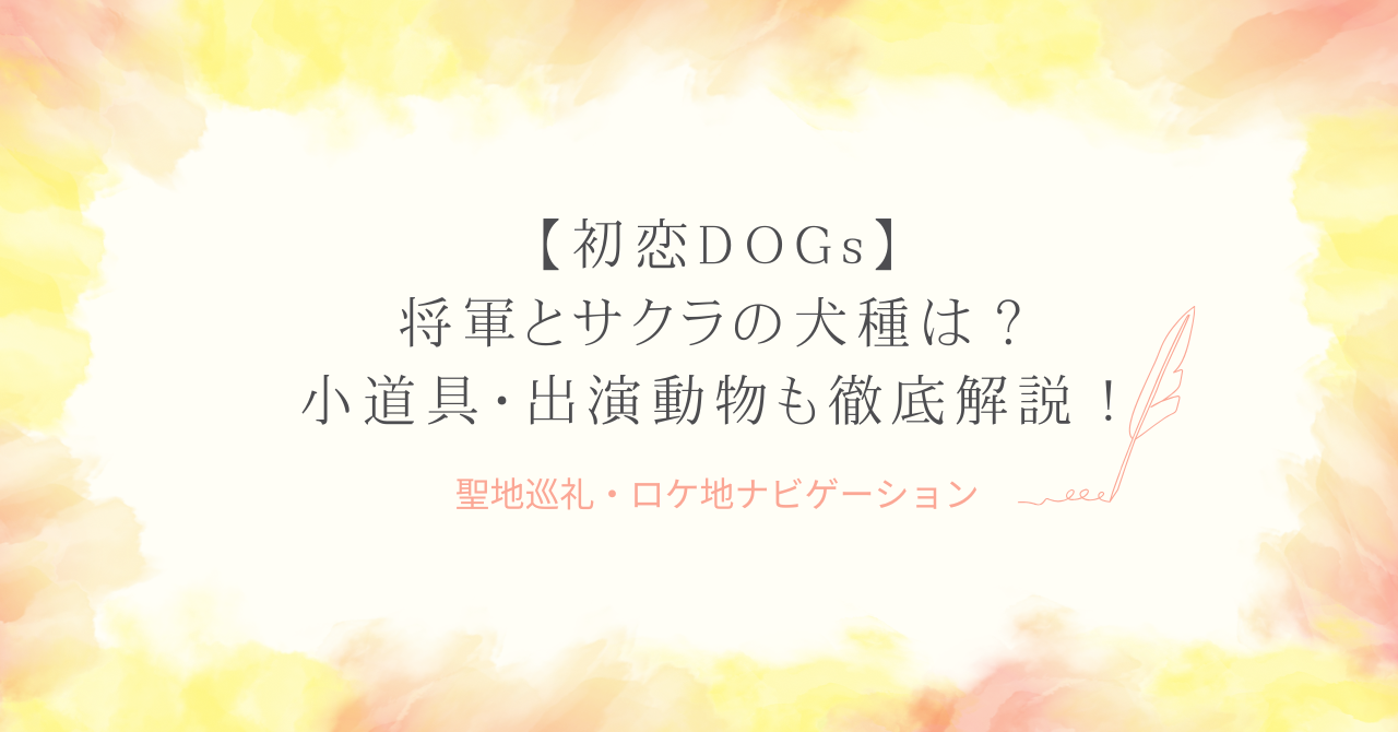 初恋DOGs｜将軍とサクラの犬種は？小道具・出演動物も徹底解説！