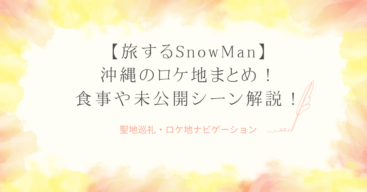 【旅するSnowMan】沖縄のロケ地まとめ！食事や未公開シーンも徹底解説！