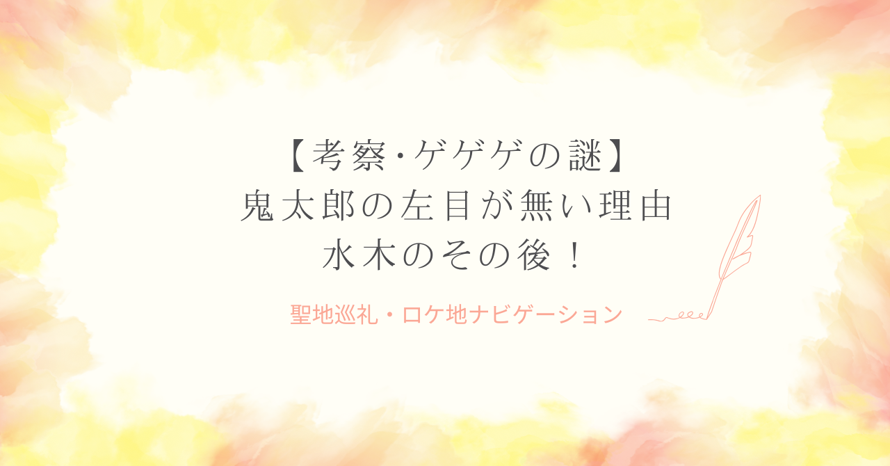 【考察】ゲゲゲの謎｜鬼太郎の左目が無い理由と水木のその後！