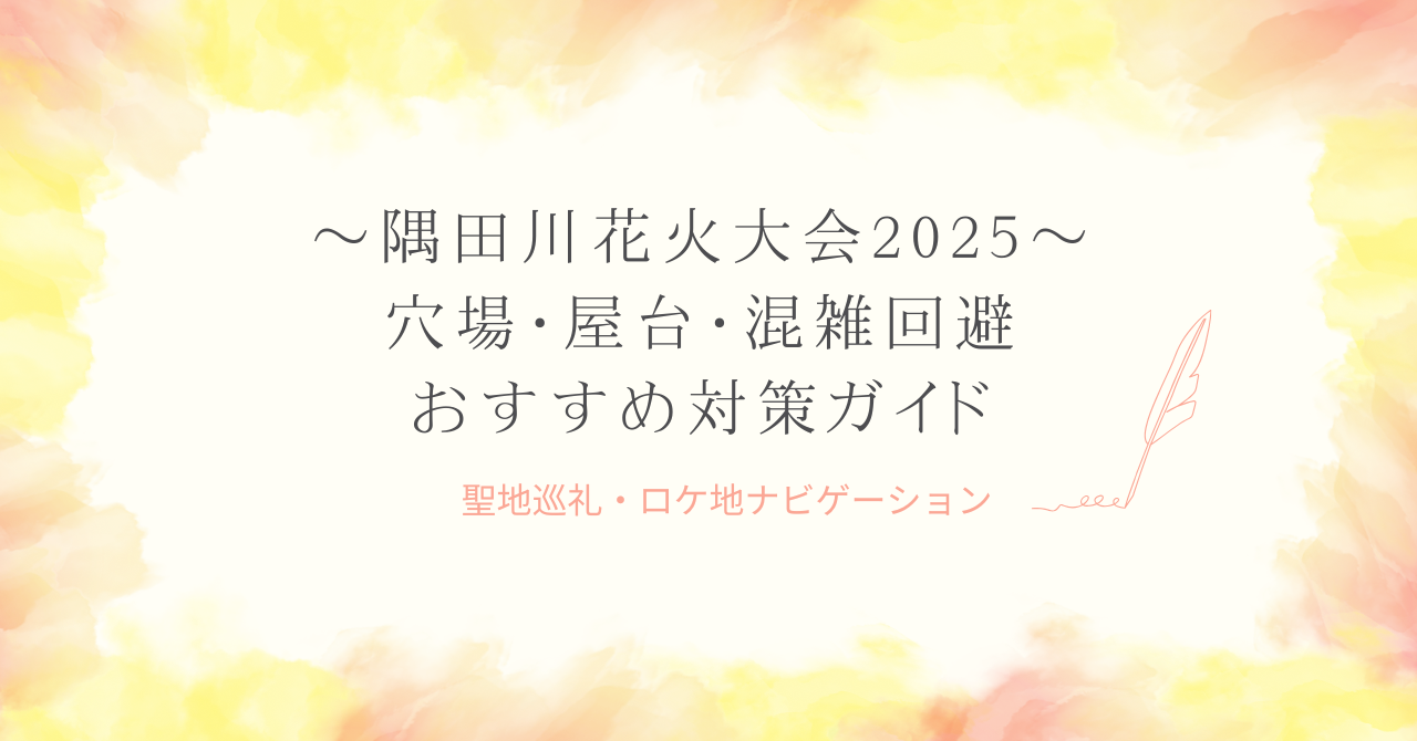 「隅田川花火大会2025｜穴場・屋台・混雑回避・熱中症対策ガイド」