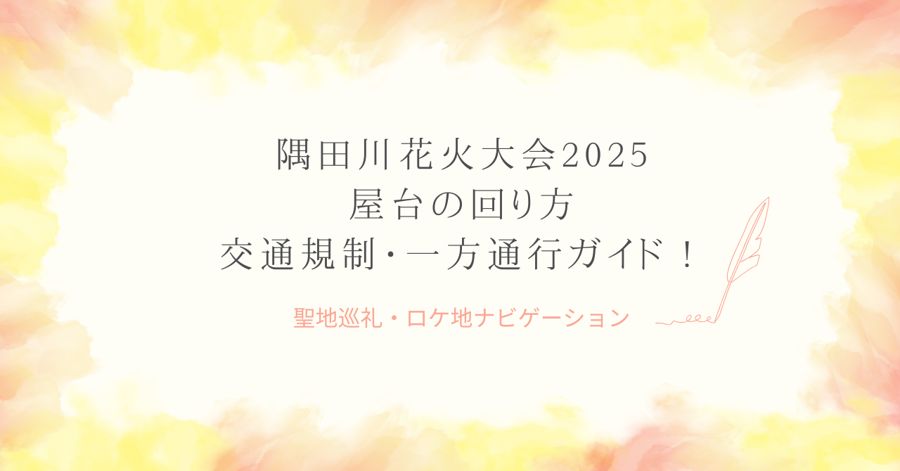 隅田川花火大会2025｜屋台の回り方！交通規制・一方通行ガイド！