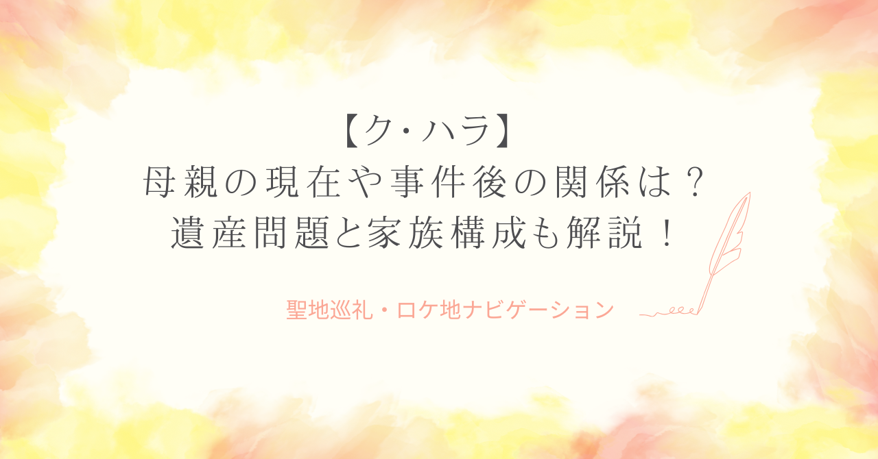 ク・ハラ 母親の現在や事件後の関係は？遺産問題と家族構成も解説！